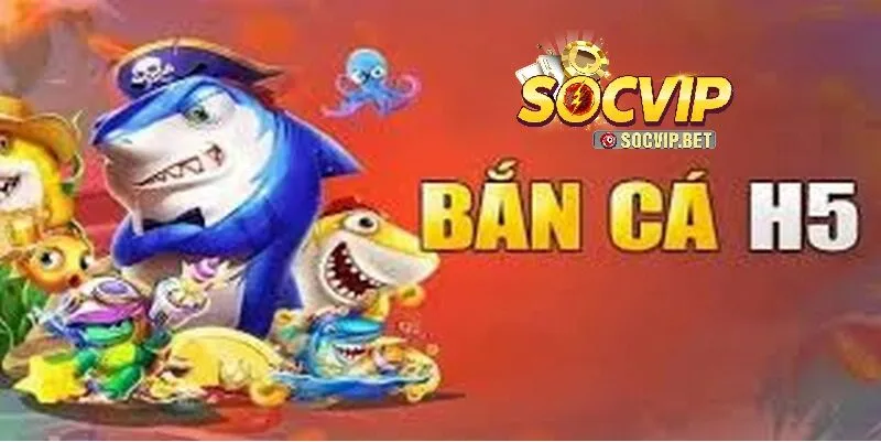 Tổng quan về Bắn Cá H5 tại SOCVIP